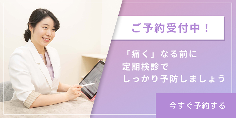 ご予約受付中！「痛く」なる前に定期検診でしっかり予防しましょう　今すぐ予約する